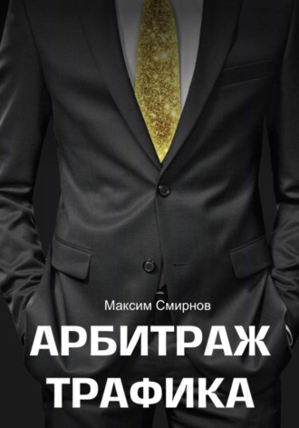 Максим Смирнов. Арбитраж трафика. Путь к успеху