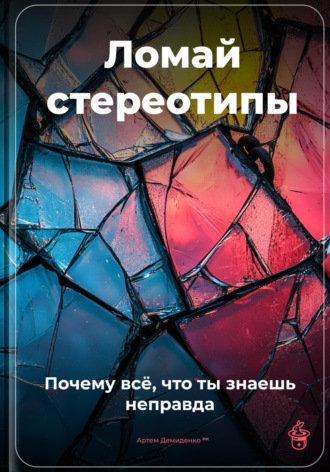 Ломай стереотипы: Почему всё, что ты знаешь, – неправда. Артем Демиденко