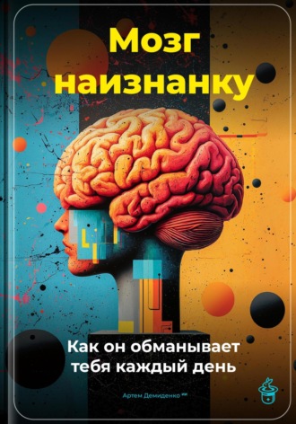 Артем Демиденко. Мозг наизнанку: Как он обманывает тебя каждый день