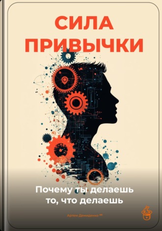 Сила привычки: Почему ты делаешь то, что делаешь. Артем Демиденко