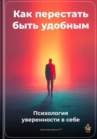 Как перестать быть удобным: Психология уверенности в себе. Артем Демиденко