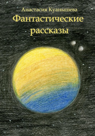 Анастасия Куанышева. Фантастические рассказы