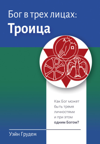 Уэйн Грудем. Бог в трех лицах: Троица. Как Бог может быть тремя личностями и при этом одним Богом?