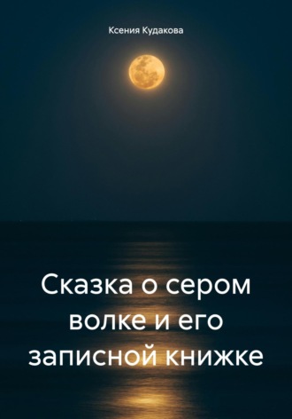 Ксения Павловна Кудакова. Сказка о сером волке и его записной книжке