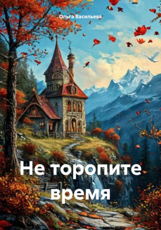 Ольга Сергеевна Васильева. Не торопите время