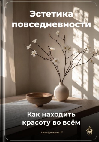 Эстетика повседневности: Как находить красоту во всём. 
