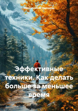 Эффективный Менеджер. Эффективные техники. Как делать больше за меньшее время