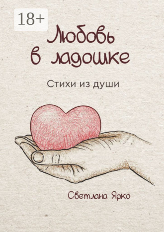 Любовь в ладошке. Стихи из души. Светлана Ярко