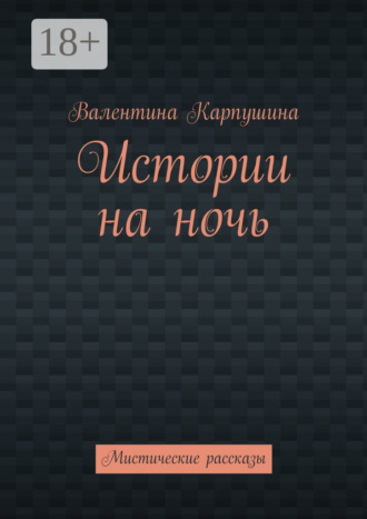 Валентина Карпушина. Истории на ночь. Мистические рассказы