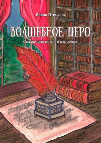 Елена Птицына. Волшебное перо. Сказки для детей и взрослых