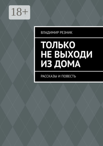Владимир Резник. Только не выходи из дома. Рассказы и повесть