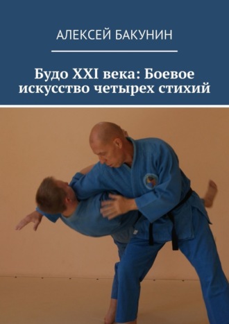 Алексей Бакунин. Будо XXI века: Боевое искусство четырех стихий