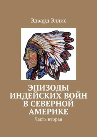 Эдвард Эллис. Эпизоды индейских войн в северной америке. Часть вторая