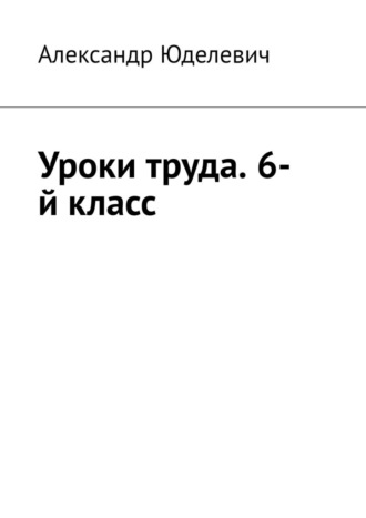 Александр Юделевич. Уроки труда. 6-й класс