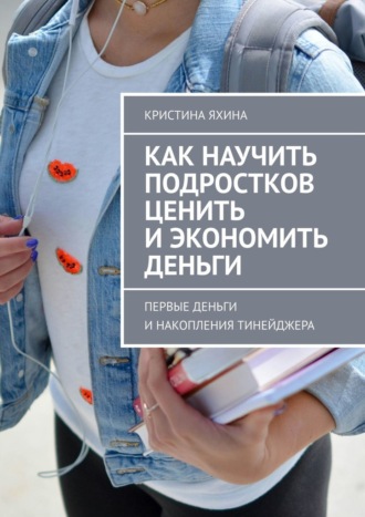 Кристина Яхина. Как научить подростков ценить и экономить деньги. Первые деньги и накопления тинейджера