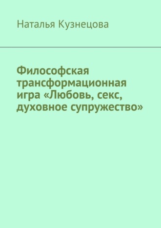 Наталья Кузнецова. Философская трансформационная игра «Любовь, секс, духовное супружество»