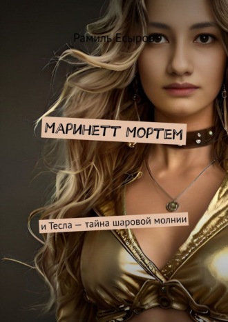 Рамиль Есыров. Маринетт Мортем. и Тесла – тайна шаровой молнии