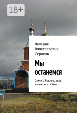 Валерий Вячеславович Серяков. Мы останемся. Стихи о Родине, вере, надежде и любви