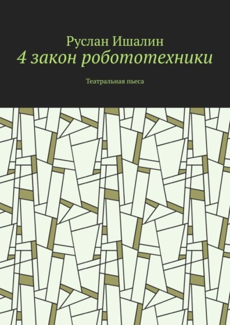 Руслан Ишалин. 4 закон робототехники. Театральная пьеса