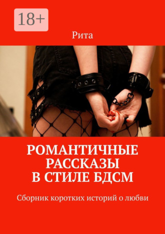 Рита. Романтичные рассказы в стиле БДСМ. Сборник коротких историй о любви