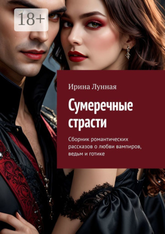Ирина Лунная. Сумеречные страсти. Сборник романтических рассказов о любви вампиров, ведьм и готике