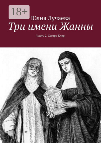 Юлия Лучаева. Три имени Жанны. Часть 2. Сестра Клер