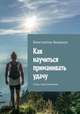 Константин Бердман. Как научиться приманивать удачу. Стань счастливчиком