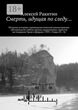 Смерть, идущая по следу… Попытка историко-криминалистической реконструкции обстоятельств гибели группы свердловских туристов на Северном Урале в феврале 1959 г. Главы 23—36. 