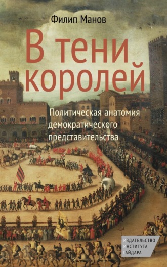 Филип Манов. В тени королей. Политическая анатомия демократического представительства