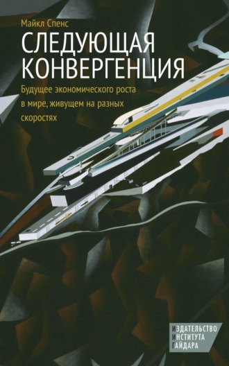 Майкл Спенс. Следующая конвергенция. Будущее экономического роста в мире, живущем на разных скоростях