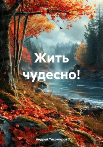 Андрей Тихомиров. Жить чудесно!