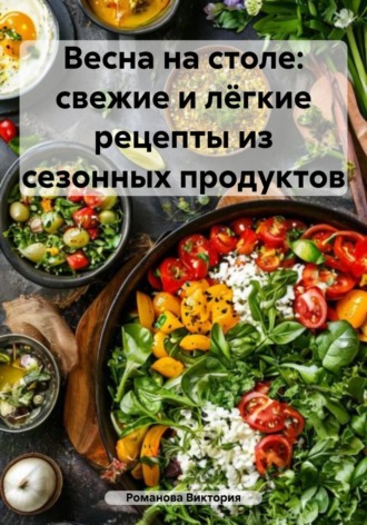 Романова Виктория. Весна на столе: свежие и лёгкие рецепты из сезонных продуктов