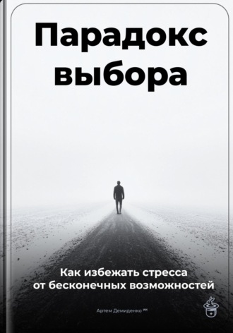 Парадокс выбора: Как избежать стресса от бесконечных возможностей. Артем Демиденко