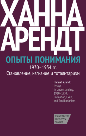Ханна Арендт. Опыты понимания, 1930–1954. Становление, изгнание и тоталитаризм