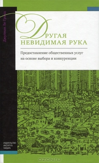 Джулиан Ле Гранд. Другая невидимая рука. Предоставление общественных услуг на основе выбора и конкуренции