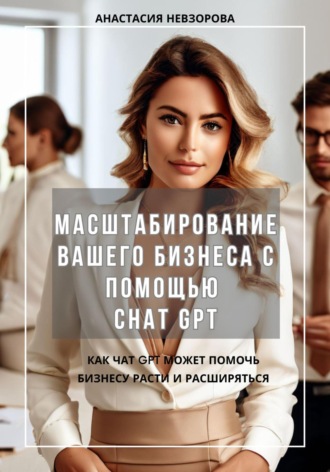 Анастасия Невзорова. Масштабирование вашего бизнеса с помощью Chat GPT