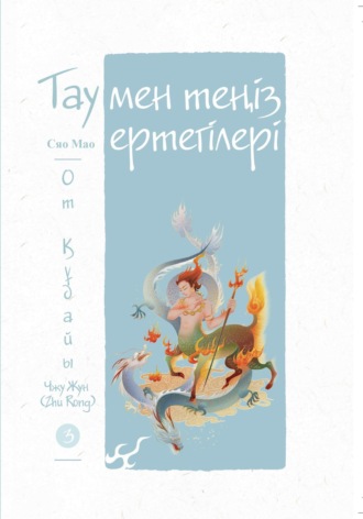 Мао Сяо. Тау мен теңіз ертегілері. От құдайы Чжу Жун (Zhu Rong)
