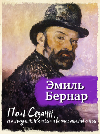 Поль Сезанн, его неизданные письма и воспоминания о нем. Эмиль Бернар