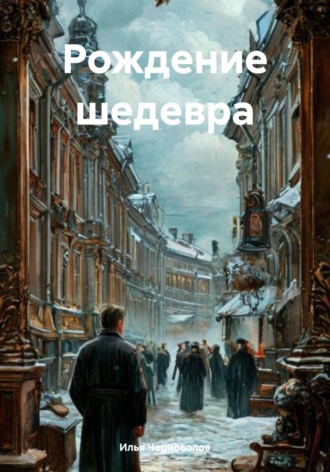 Илья Черноволов. Рождение шедевра