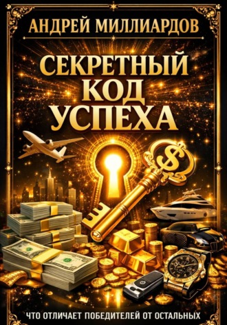 Секретный код успеха. Что отличает победителей от остальных. Андрей Миллиардов