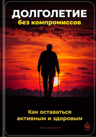 Долголетие без компромиссов: Как оставаться активным и здоровым. Артем Демиденко