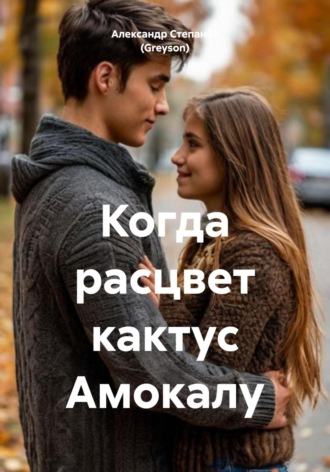 Александр Владимирович Степанов (Greyson). Когда расцвет кактус Амокалу