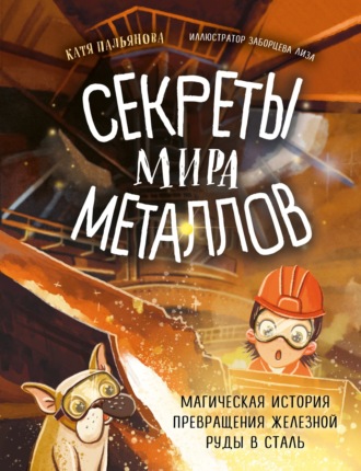 Екатерина Пальянова. Секреты мира металлов. Магическая история превращения железной руды в сталь