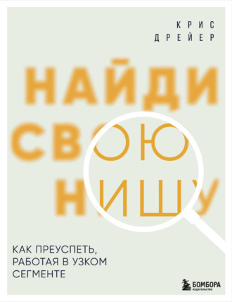Крис Дрейер. Найди свою нишу. Как преуспеть, работая в узком сегменте
