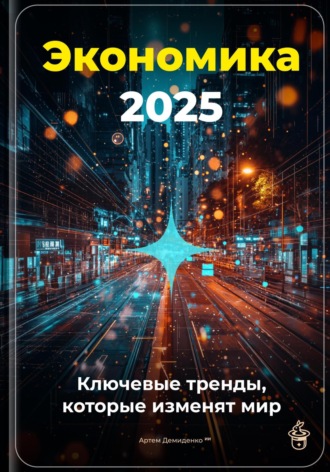 Экономика 2025: Ключевые тренды, которые изменят мир. 