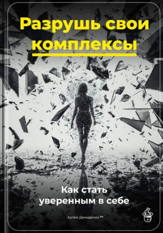 Разрушь свои комплексы: Как стать уверенным в себе. Артем Демиденко