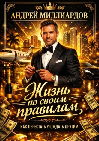 Андрей Миллиардов. Жизнь по своим правилам. Как перестать угождать другим