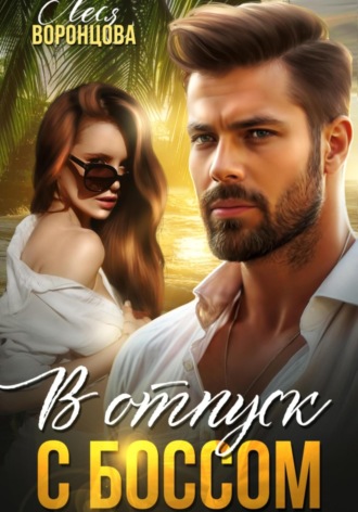 Леся Воронцова. В отпуск с боссом