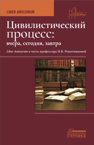 Цивилистический процесс: вчера, сегодня, завтра. Liber Amicorum. В честь профессора И.В. Решетниковой. 