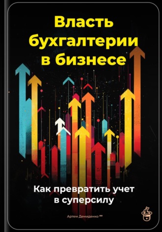 Артем Демиденко. Власть бухгалтерии в бизнесе: Как превратить учет в суперсилу